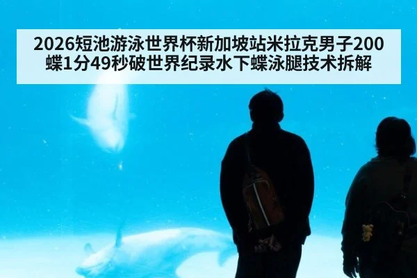 2026短池游泳世界杯新加坡站米拉克男子200蝶1分49秒破世界纪录水下蝶泳腿技术拆解 | hth