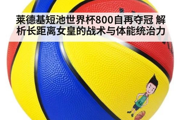 莱德基短池世界杯800自再夺冠 解析长距离女皇的战术与体能统治力 | hth