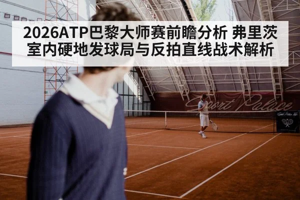 2026ATP巴黎大师赛前瞻分析 弗里茨室内硬地发球局与反拍直线战术解析 | hth